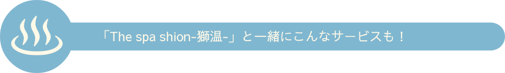 「The spa shion-獅温-」と一緒にこんなサービスも！